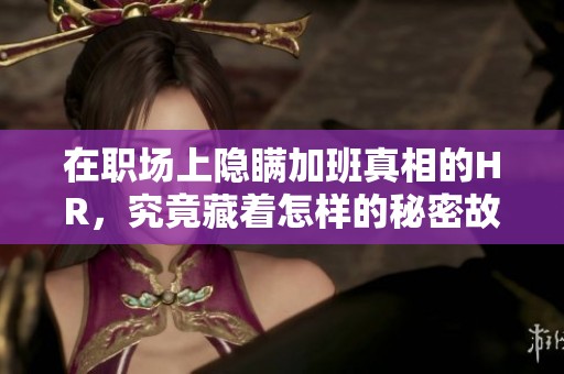 在职场上隐瞒加班真相的HR，究竟藏着怎样的秘密故事