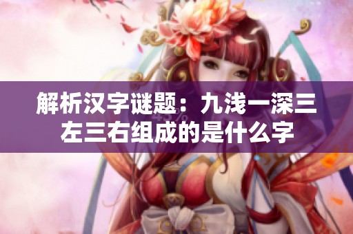解析汉字谜题：九浅一深三左三右组成的是什么字