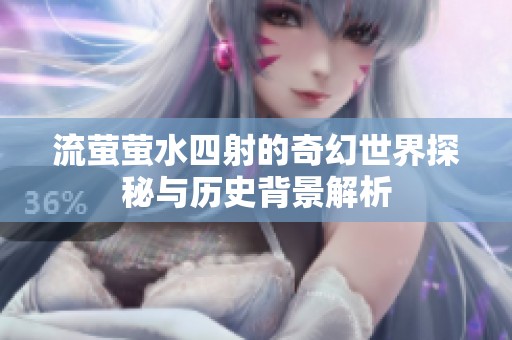 流萤萤水四射的奇幻世界探秘与历史背景解析