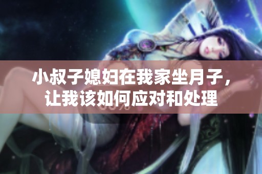 小叔子媳妇在我家坐月子，让我该如何应对和处理