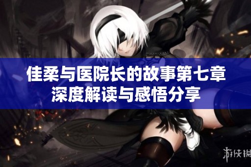 佳柔与医院长的故事第七章深度解读与感悟分享