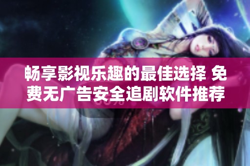 畅享影视乐趣的最佳选择 免费无广告安全追剧软件推荐