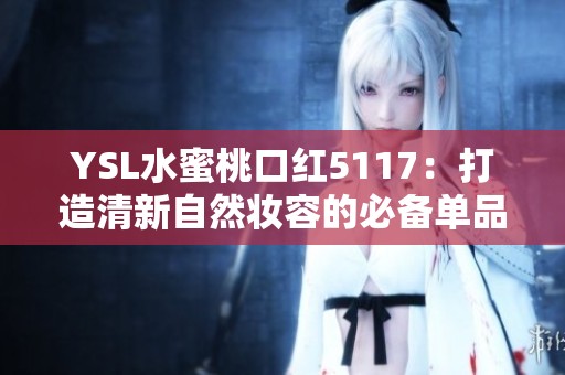 YSL水蜜桃口红5117：打造清新自然妆容的必备单品