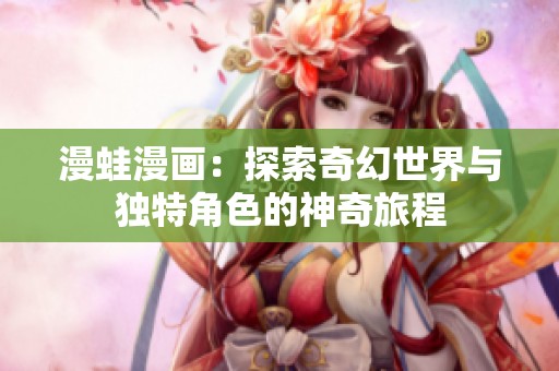 漫蛙漫画：探索奇幻世界与独特角色的神奇旅程