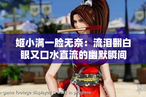 姬小满一脸无奈：流泪翻白眼又口水直流的幽默瞬间