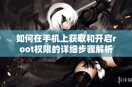 如何在手机上获取和开启root权限的详细步骤解析