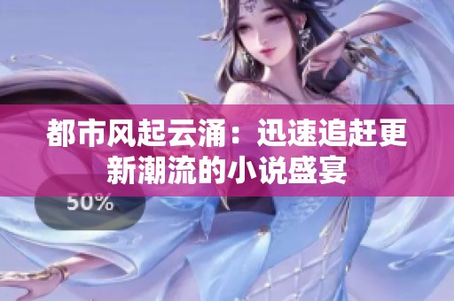 都市风起云涌：迅速追赶更新潮流的小说盛宴