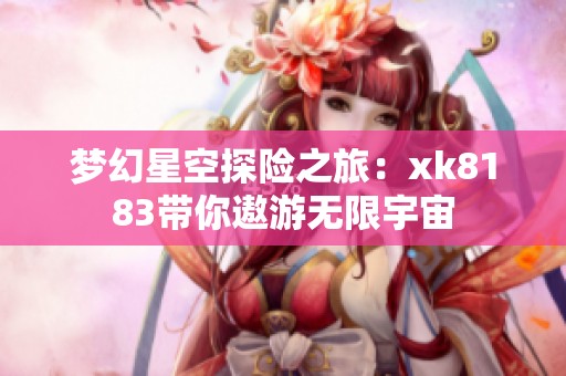 梦幻星空探险之旅：xk8183带你遨游无限宇宙