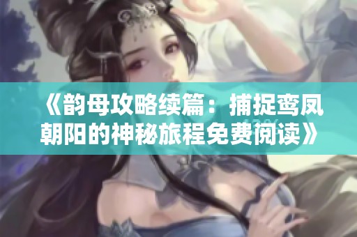 《韵母攻略续篇：捕捉鸾凤朝阳的神秘旅程免费阅读》