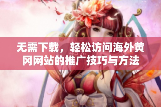 无需下载，轻松访问海外黄冈网站的推广技巧与方法