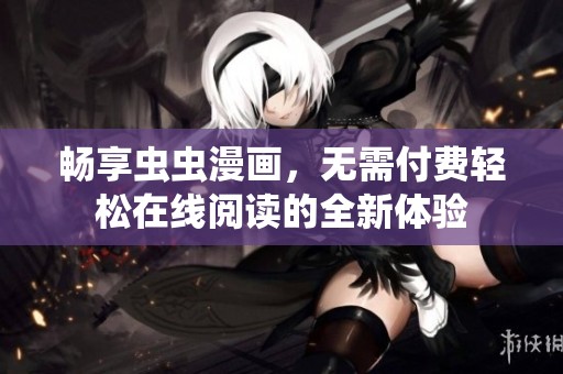 畅享虫虫漫画，无需付费轻松在线阅读的全新体验