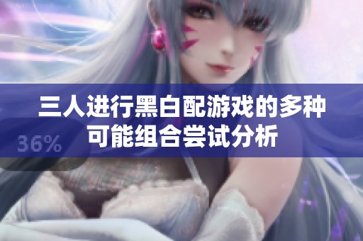 三人进行黑白配游戏的多种可能组合尝试分析