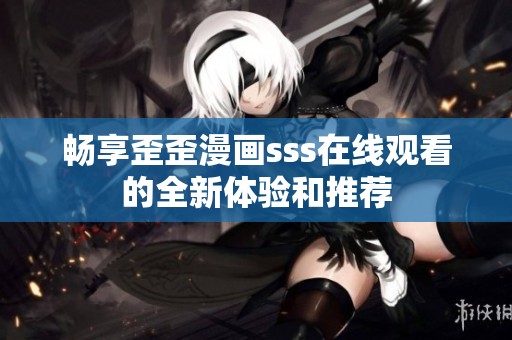 畅享歪歪漫画sss在线观看的全新体验和推荐