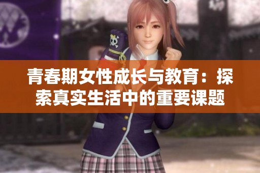 青春期女性成长与教育：探索真实生活中的重要课题