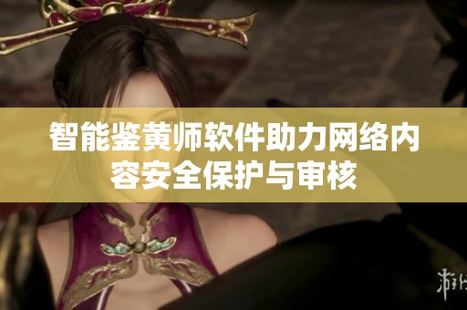 智能鉴黄师软件助力网络内容安全保护与审核