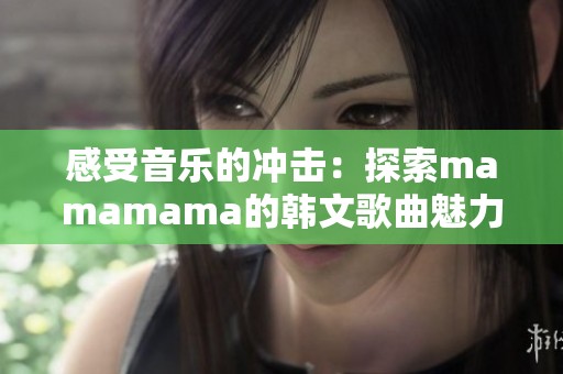 感受音乐的冲击：探索mamamama的韩文歌曲魅力