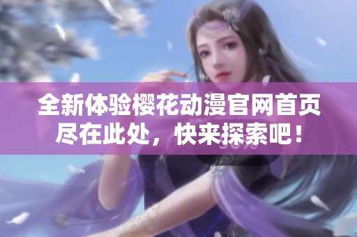 全新体验樱花动漫官网首页尽在此处，快来探索吧！