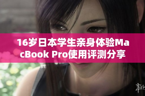 16岁日本学生亲身体验MacBook Pro使用评测分享