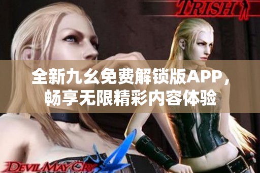 全新九幺免费解锁版APP，畅享无限精彩内容体验