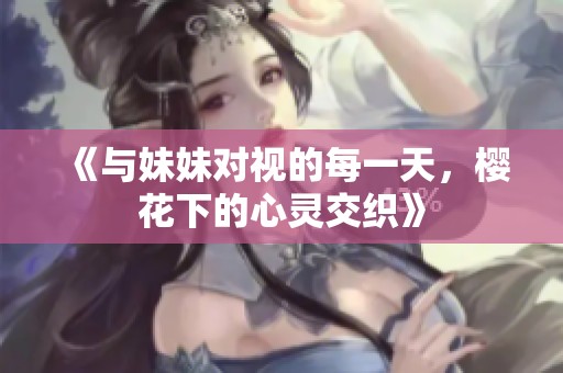《与妹妹对视的每一天，樱花下的心灵交织》