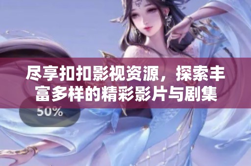 尽享扣扣影视资源，探索丰富多样的精彩影片与剧集