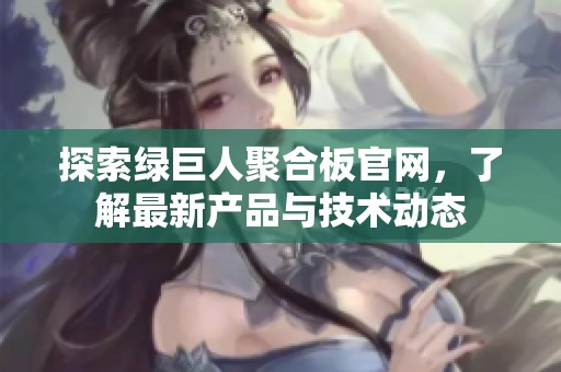 探索绿巨人聚合板官网，了解最新产品与技术动态
