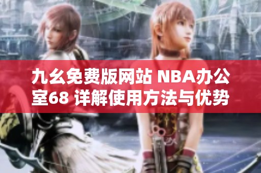 九幺免费版网站 NBA办公室68 详解使用方法与优势分析