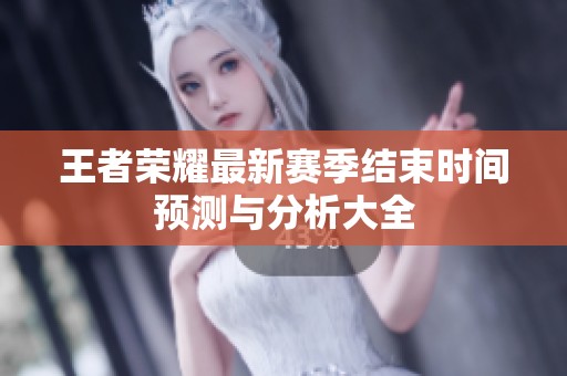 王者荣耀最新赛季结束时间预测与分析大全