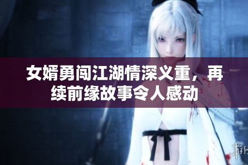 女婿勇闯江湖情深义重，再续前缘故事令人感动