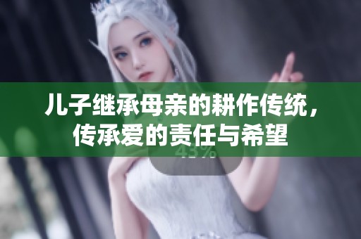 儿子继承母亲的耕作传统，传承爱的责任与希望