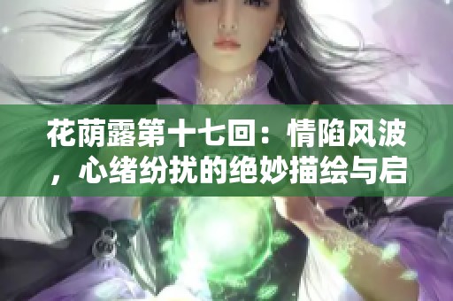 花荫露第十七回：情陷风波，心绪纷扰的绝妙描绘与启示