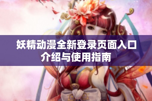 妖精动漫全新登录页面入口介绍与使用指南