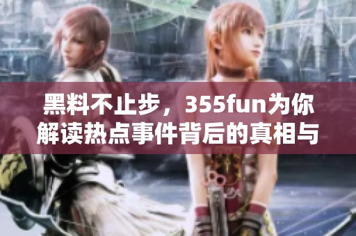黑料不止步，355fun为你解读热点事件背后的真相与内幕