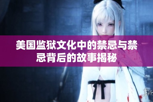 美国监狱文化中的禁忌与禁忌背后的故事揭秘