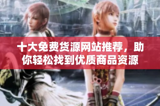十大免费货源网站推荐，助你轻松找到优质商品资源