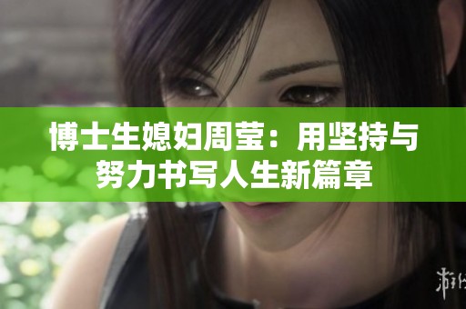 博士生媳妇周莹：用坚持与努力书写人生新篇章