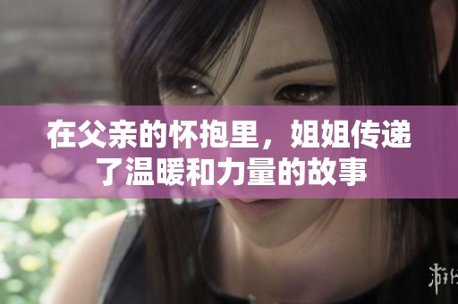 在父亲的怀抱里，姐姐传递了温暖和力量的故事