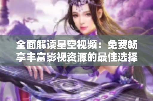 全面解读星空视频：免费畅享丰富影视资源的最佳选择