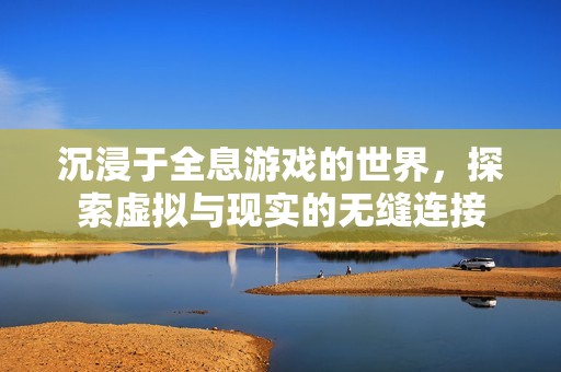 沉浸于全息游戏的世界，探索虚拟与现实的无缝连接
