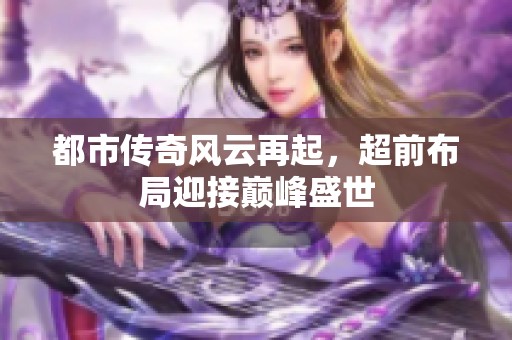 都市传奇风云再起，超前布局迎接巅峰盛世