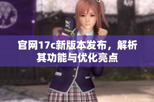 官网17c新版本发布，解析其功能与优化亮点