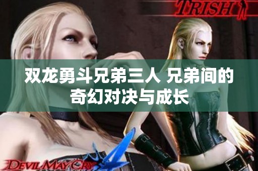 双龙勇斗兄弟三人 兄弟间的奇幻对决与成长
