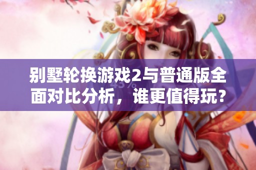 别墅轮换游戏2与普通版全面对比分析，谁更值得玩？