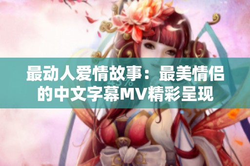 最动人爱情故事：最美情侣的中文字幕MV精彩呈现
