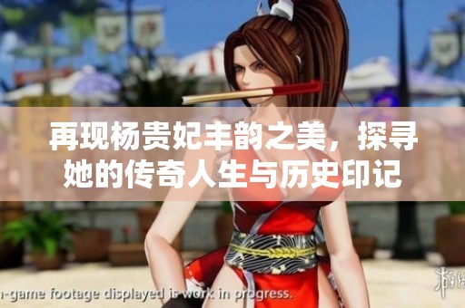 再现杨贵妃丰韵之美，探寻她的传奇人生与历史印记