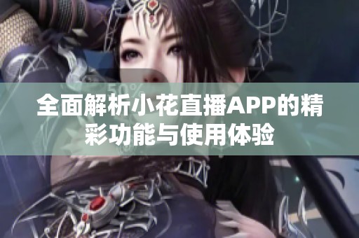 全面解析小花直播APP的精彩功能与使用体验