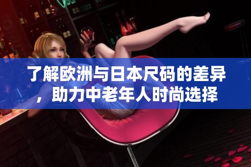 了解欧洲与日本尺码的差异，助力中老年人时尚选择