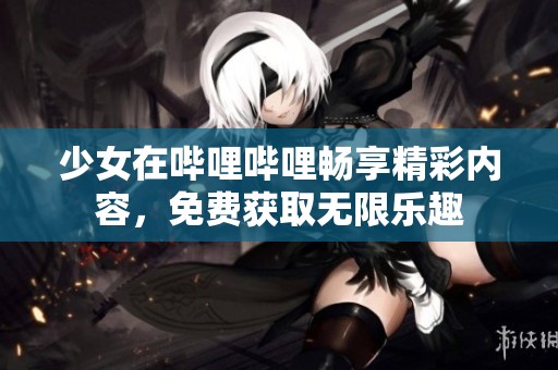 少女在哔哩哔哩畅享精彩内容，免费获取无限乐趣