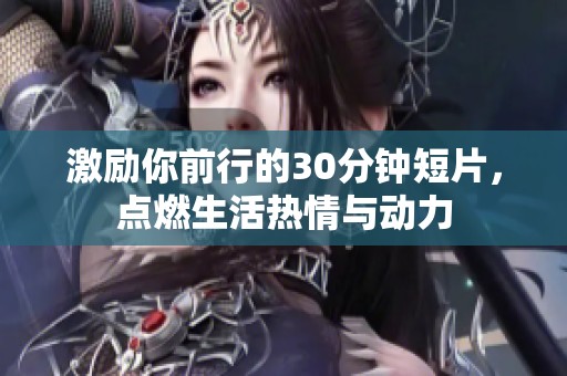 激励你前行的30分钟短片，点燃生活热情与动力