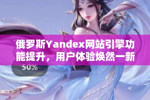 俄罗斯Yandex网站引擎功能提升，用户体验焕然一新